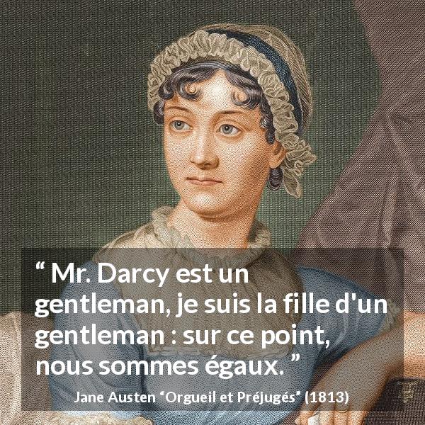 Citation de Jane Austen sur la femme tirée d'Orgueil et Préjugés - Mr. Darcy est un gentleman, je suis la fille d'un gentleman : sur ce point, nous sommes égaux.