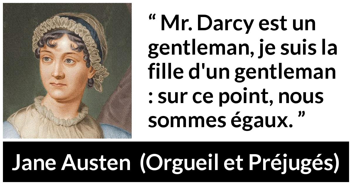 Citation de Jane Austen sur la femme tirée d'Orgueil et Préjugés - Mr. Darcy est un gentleman, je suis la fille d'un gentleman : sur ce point, nous sommes égaux.