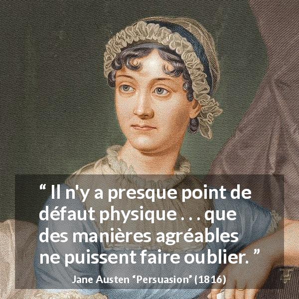Citation de Jane Austen sur la laideur tirée de Persuasion - Il n'y a presque point de défaut physique . . . que des manières agréables ne puissent faire oublier.