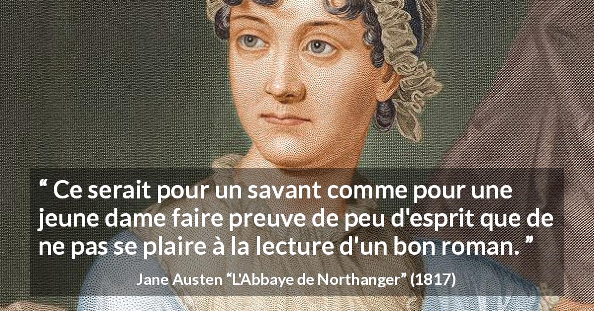 Citation de Jane Austen sur la lecture tirée de L'Abbaye de Northanger - Ce serait pour un savant comme pour une jeune dame faire preuve de peu d'esprit que de ne pas se plaire à la lecture d'un bon roman.