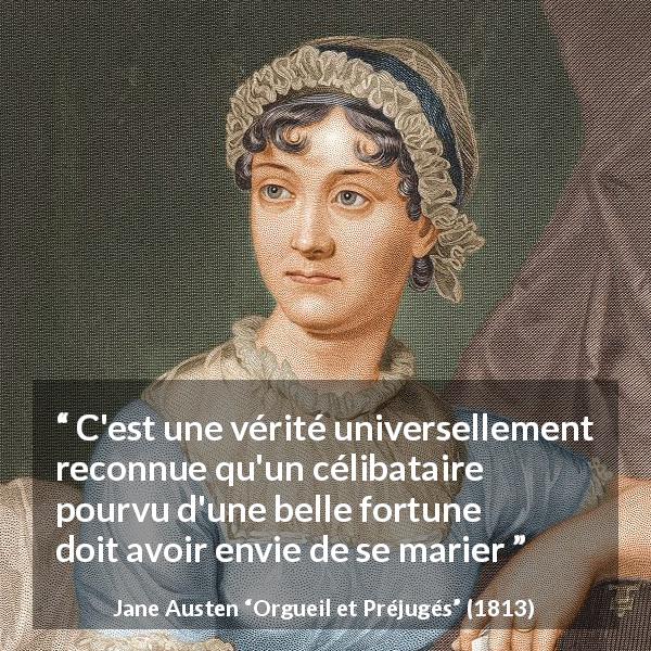 Citation de Jane Austen sur le mariage tirée d'Orgueil et Préjugés - C'est une vérité universellement reconnue qu'un célibataire pourvu d'une belle fortune doit avoir envie de se marier