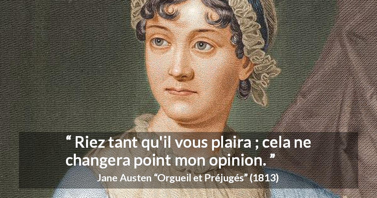 Citation de Jane Austen sur l'opinion tirée d'Orgueil et Préjugés - Riez tant qu'il vous plaira ; cela ne changera point mon opinion.
