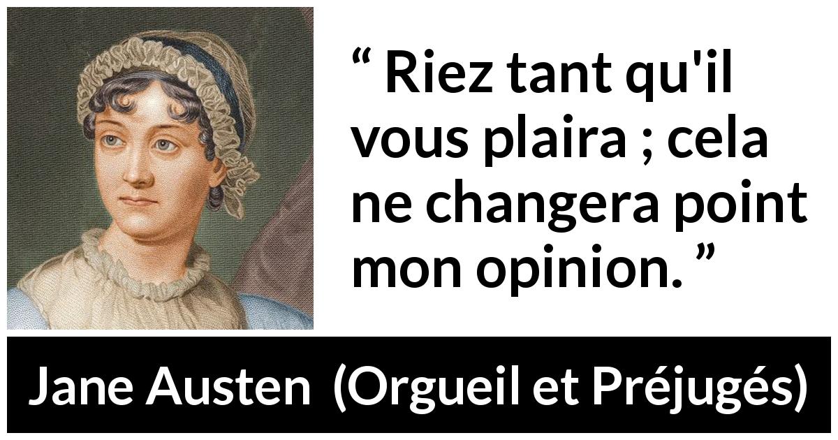Citation de Jane Austen sur l'opinion tirée d'Orgueil et Préjugés - Riez tant qu'il vous plaira ; cela ne changera point mon opinion.