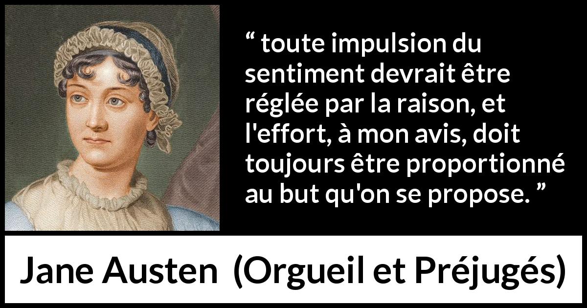 Citation de Jane Austen sur la raison tirée d'Orgueil et Préjugés - toute impulsion du sentiment devrait être réglée par la raison, et l'effort, à mon avis, doit toujours être proportionné au but qu'on se propose.