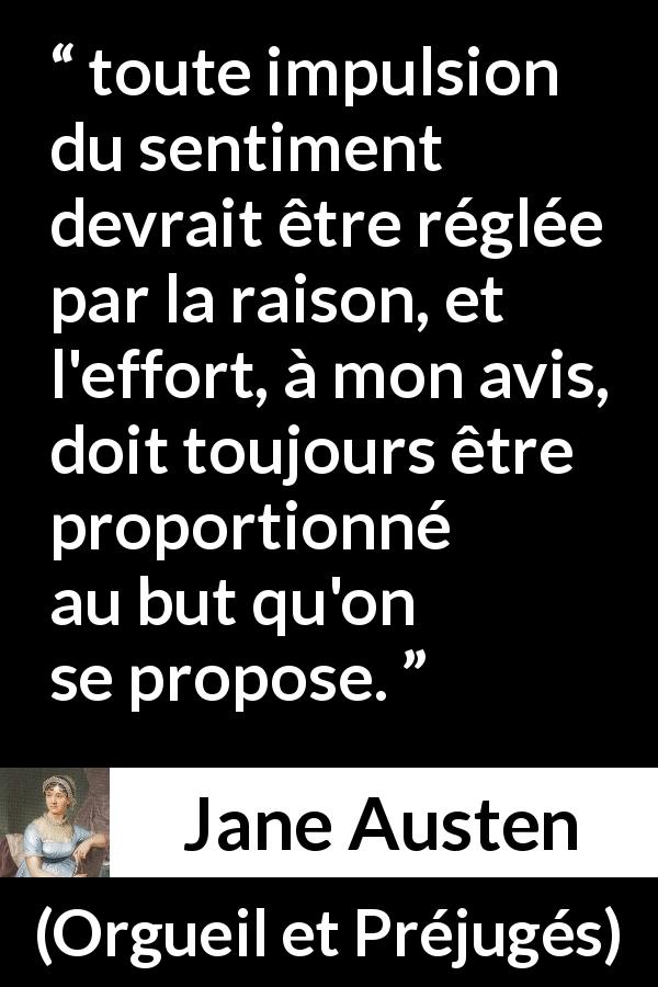 Citation de Jane Austen sur la raison tirée d'Orgueil et Préjugés - toute impulsion du sentiment devrait être réglée par la raison, et l'effort, à mon avis, doit toujours être proportionné au but qu'on se propose.