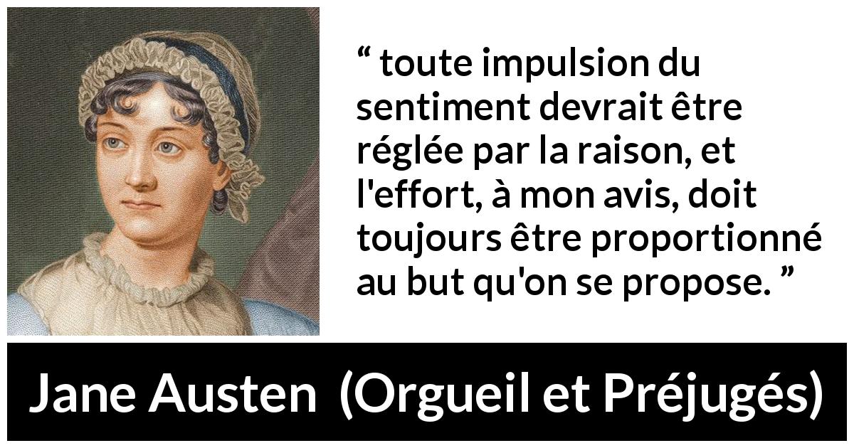 Citation de Jane Austen sur la raison tirée d'Orgueil et Préjugés - toute impulsion du sentiment devrait être réglée par la raison, et l'effort, à mon avis, doit toujours être proportionné au but qu'on se propose.