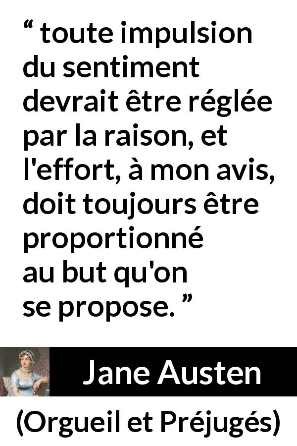 Citation de Jane Austen sur la raison tirée d'Orgueil et Préjugés - toute impulsion du sentiment devrait être réglée par la raison, et l'effort, à mon avis, doit toujours être proportionné au but qu'on se propose.