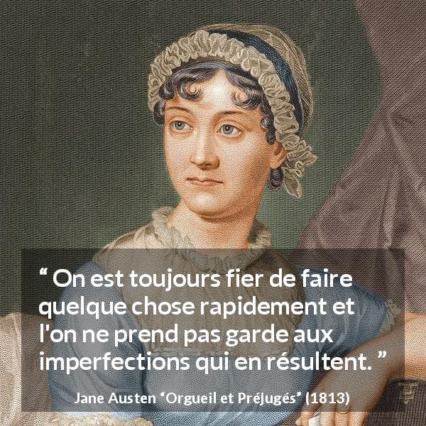 Citation de Jane Austen sur la rapidité tirée d'Orgueil et Préjugés - On est toujours fier de faire quelque chose rapidement et l'on ne prend pas garde aux imperfections qui en résultent.