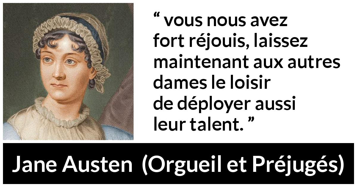 Citation de Jane Austen sur le talent tirée d'Orgueil et Préjugés - vous nous avez fort réjouis, laissez maintenant aux autres dames le loisir de déployer aussi leur talent.