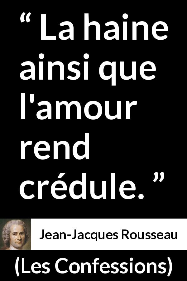 Citation de Jean-Jacques Rousseau sur l'amour tirée des Confessions - La haine ainsi que l'amour rend crédule.
