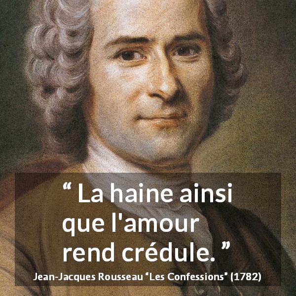 Citation de Jean-Jacques Rousseau sur l'amour tirée des Confessions - La haine ainsi que l'amour rend crédule.
