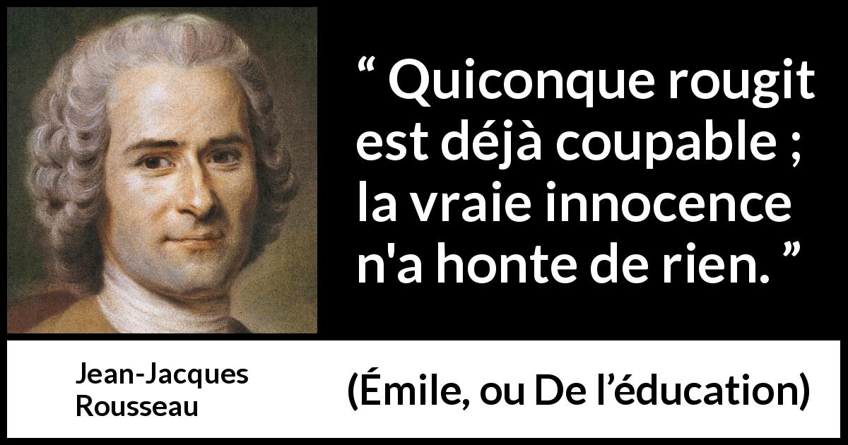 Citation de Jean-Jacques Rousseau sur l'innocence tirée d'Émile, ou De l’éducation - Quiconque rougit est déjà coupable ; la vraie innocence n'a honte de rien.