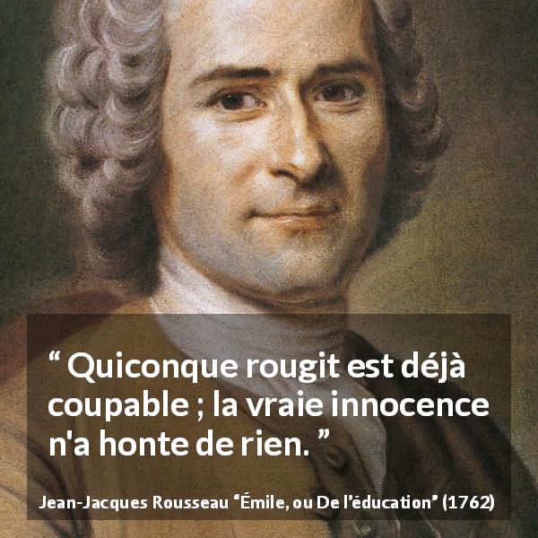 Citation de Jean-Jacques Rousseau sur l'innocence tirée d'Émile, ou De l’éducation - Quiconque rougit est déjà coupable ; la vraie innocence n'a honte de rien.
