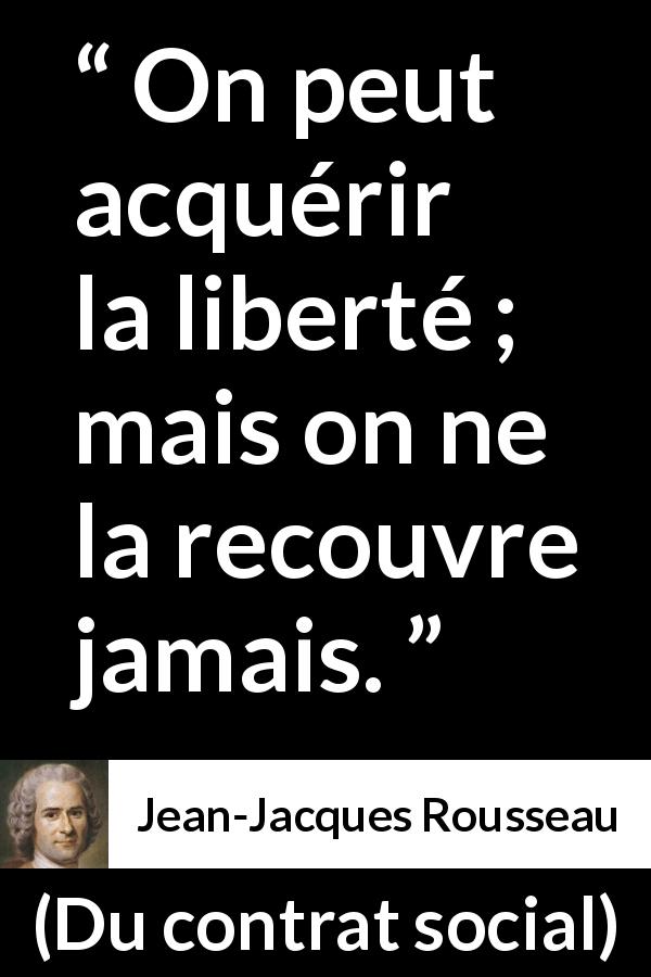Citation de Jean-Jacques Rousseau sur la liberté tirée de Du contrat social - On peut acquérir la liberté ; mais on ne la recouvre jamais.