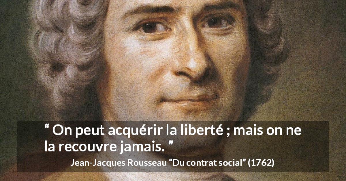 Citation de Jean-Jacques Rousseau sur la liberté tirée de Du contrat social - On peut acquérir la liberté ; mais on ne la recouvre jamais.