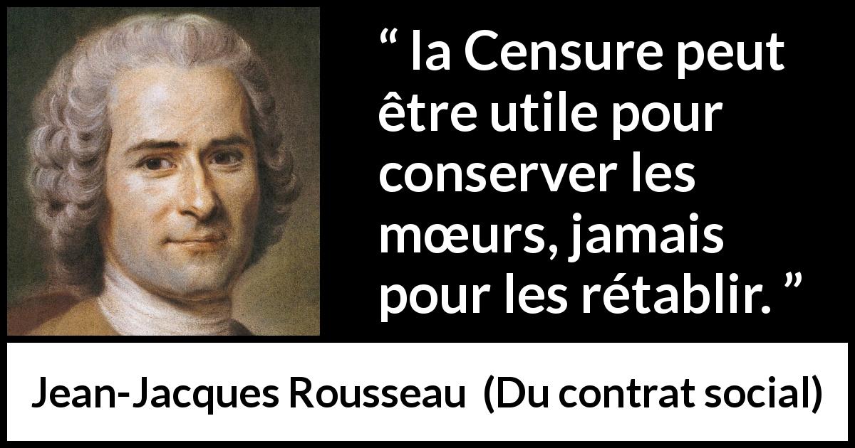 Citation de Jean-Jacques Rousseau sur les mœurs tirée de Du contrat social - la Censure peut être utile pour conserver les mœurs, jamais pour les rétablir.