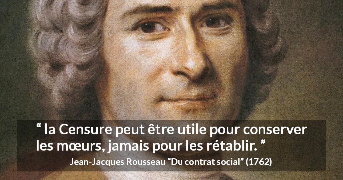 Citation de Jean-Jacques Rousseau sur les mœurs tirée de Du contrat social - la Censure peut être utile pour conserver les mœurs, jamais pour les rétablir.