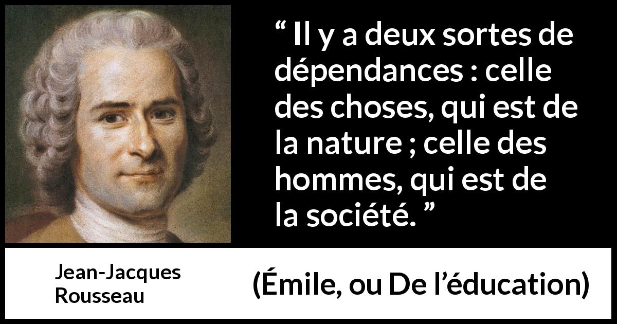 Citation de Jean-Jacques Rousseau sur la nature tirée d'Émile, ou De l’éducation - Il y a deux sortes de dépendances : celle des choses, qui est de la nature ; celle des hommes, qui est de la société.