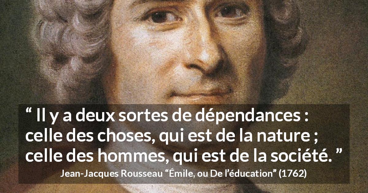 Citation de Jean-Jacques Rousseau sur la nature tirée d'Émile, ou De l’éducation - Il y a deux sortes de dépendances : celle des choses, qui est de la nature ; celle des hommes, qui est de la société.