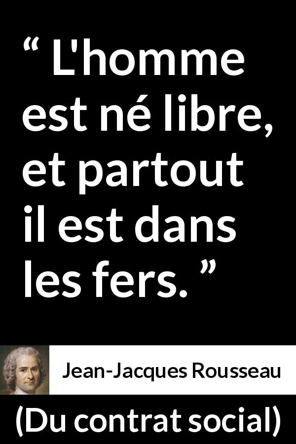 Citation de Jean-Jacques Rousseau sur l'oppression tirée de Du contrat social - L'homme est né libre, et partout il est dans les fers.