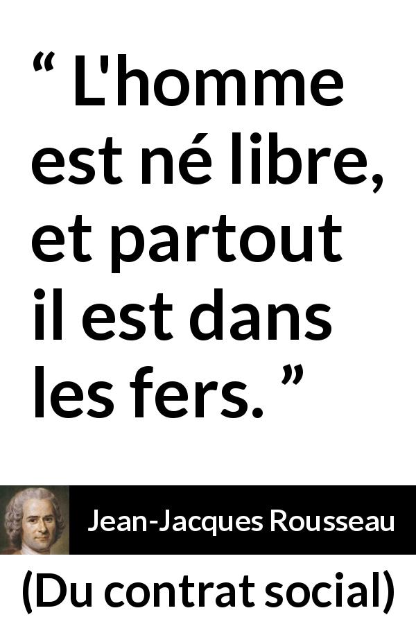 Citation de Jean-Jacques Rousseau sur l'oppression tirée de Du contrat social - L'homme est né libre, et partout il est dans les fers.