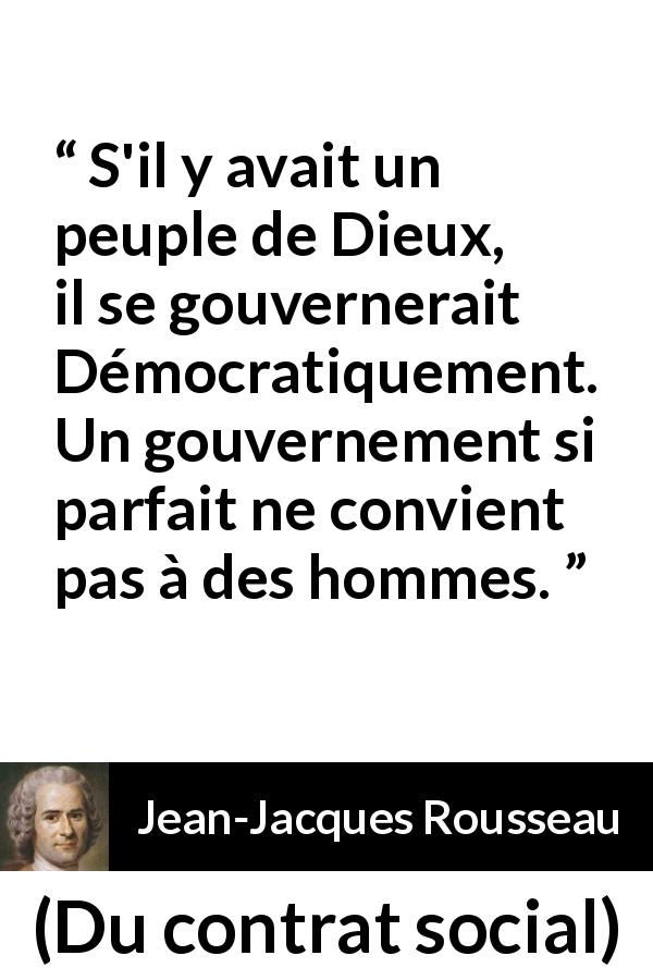 Citation de Jean-Jacques Rousseau sur la perfection tirée de Du contrat social - S'il y avait un peuple de Dieux, il se gouvernerait Démocratiquement. Un gouvernement si parfait ne convient pas à des hommes.