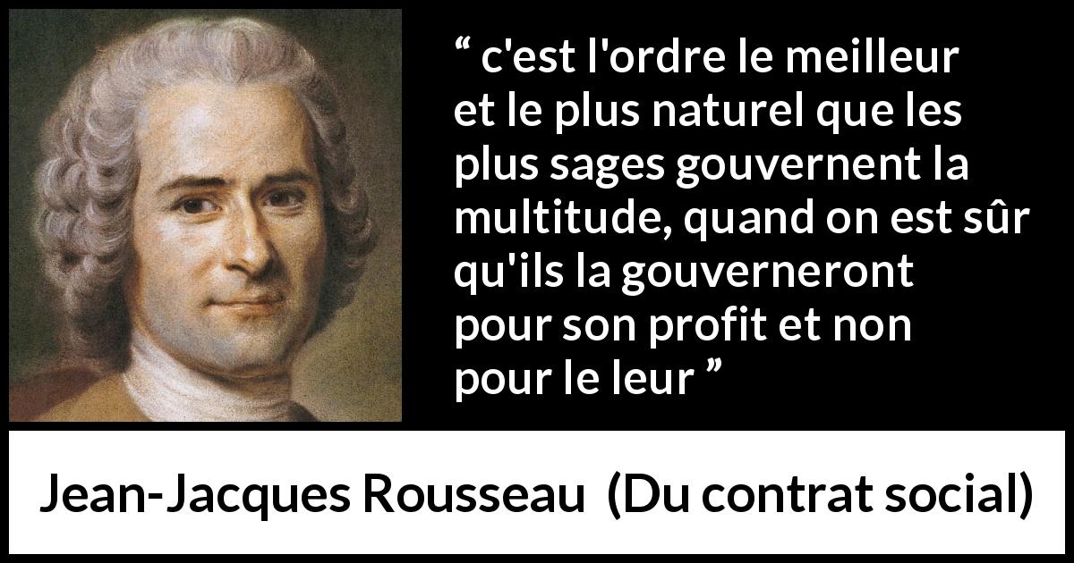 Citation de Jean-Jacques Rousseau sur le profit tirée de Du contrat social - c'est l'ordre le meilleur et le plus naturel que les plus sages gouvernent la multitude, quand on est sûr qu'ils la gouverneront pour son profit et non pour le leur