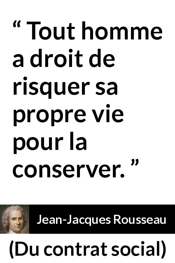 Citation de Jean-Jacques Rousseau sur le risque tirée de Du contrat social - Tout homme a droit de risquer sa propre vie pour la conserver.
