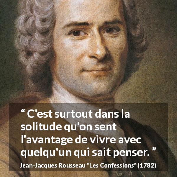 Citation de Jean-Jacques Rousseau sur la solitude tirée des Confessions - C'est surtout dans la solitude qu'on sent l'avantage de vivre avec quelqu'un qui sait penser.