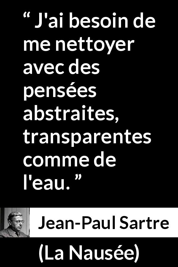 Citation de Jean-Paul Sartre sur l'abstraction tirée de La Nausée - J'ai besoin de me nettoyer avec des pensées abstraites, transparentes comme de l'eau.