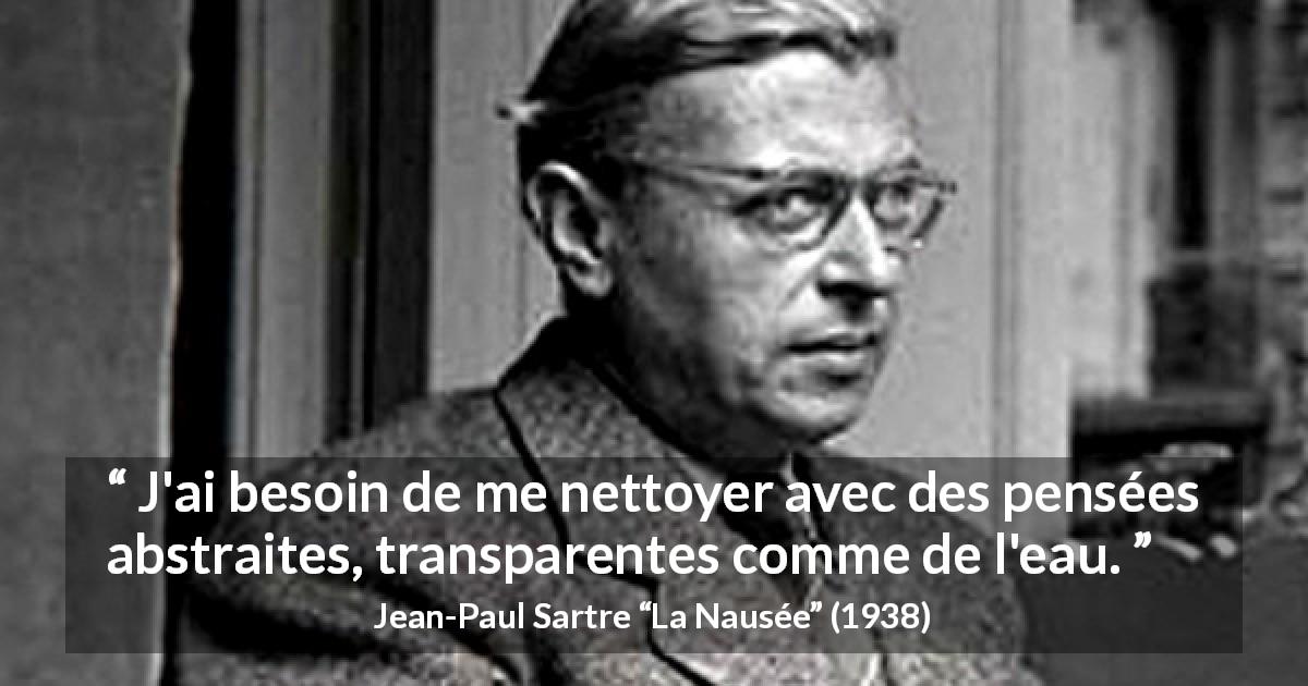 Citation de Jean-Paul Sartre sur l'abstraction tirée de La Nausée - J'ai besoin de me nettoyer avec des pensées abstraites, transparentes comme de l'eau.