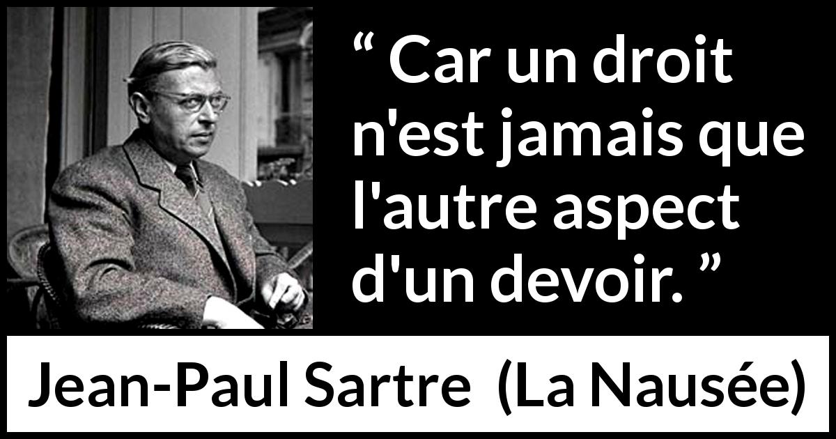 Citation de Jean-Paul Sartre sur le devoir tirée de La Nausée - Car un droit n'est jamais que l'autre aspect d'un devoir.