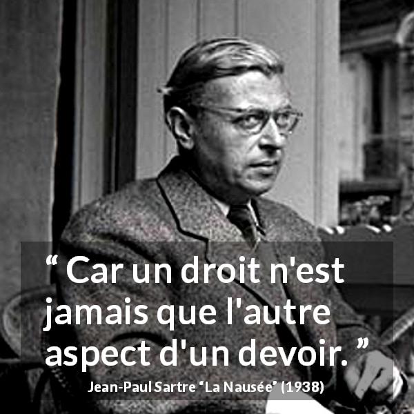 Citation de Jean-Paul Sartre sur le devoir tirée de La Nausée - Car un droit n'est jamais que l'autre aspect d'un devoir.