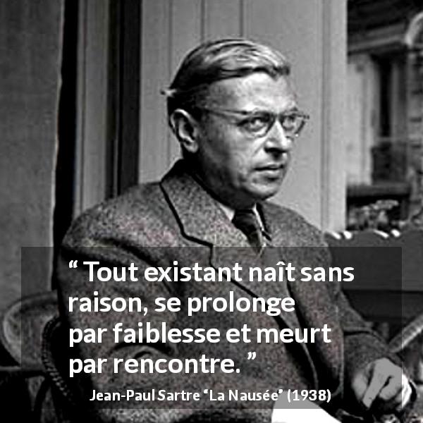 Citation de Jean-Paul Sartre sur l'existence tirée de La Nausée - Tout existant naît sans raison, se prolonge par faiblesse et meurt par rencontre.