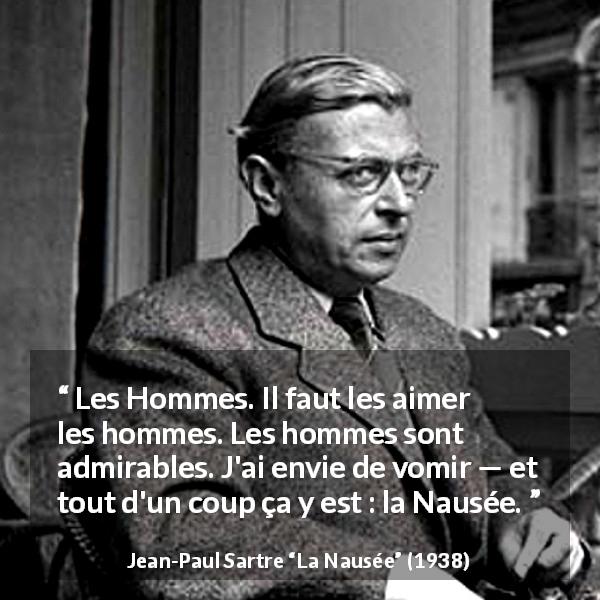 Citation de Jean-Paul Sartre sur les hommes tirée de La Nausée - Les Hommes. Il faut les aimer les hommes. Les hommes sont admirables. J'ai envie de vomir — et tout d'un coup ça y est : la Nausée.