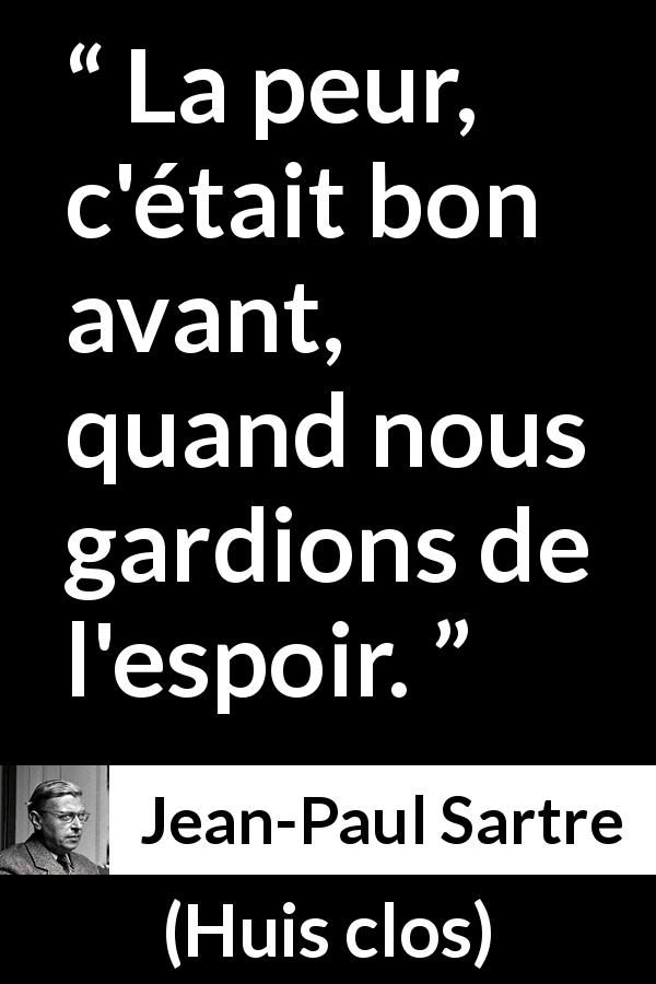 Citation de Jean-Paul Sartre sur la peur tirée de Huis clos - La peur, c'était bon avant, quand nous gardions de l'espoir.