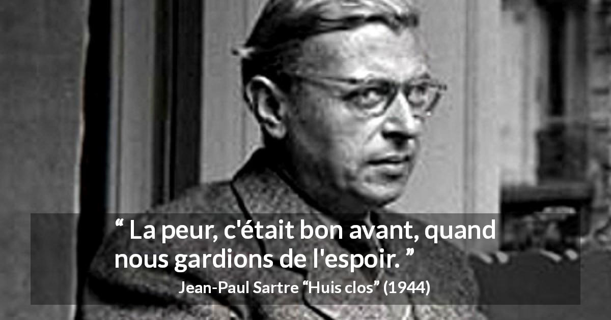 Citation de Jean-Paul Sartre sur la peur tirée de Huis clos - La peur, c'était bon avant, quand nous gardions de l'espoir.