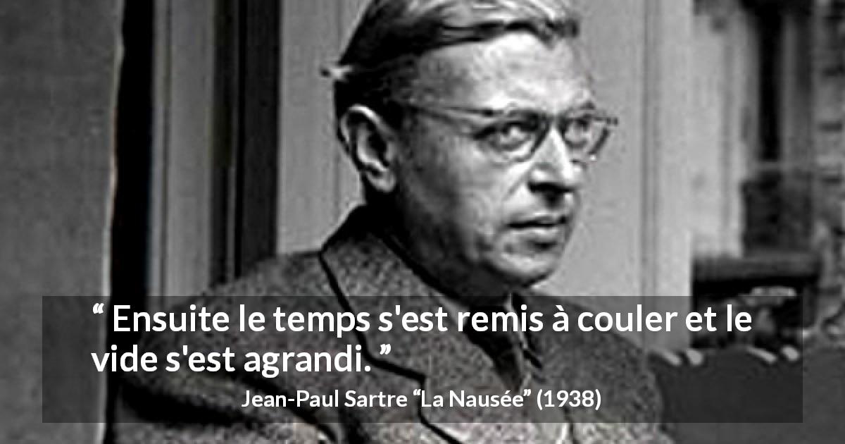 Citation de Jean-Paul Sartre sur le temps tirée de La Nausée - Ensuite le temps s'est remis à couler et le vide s'est agrandi.