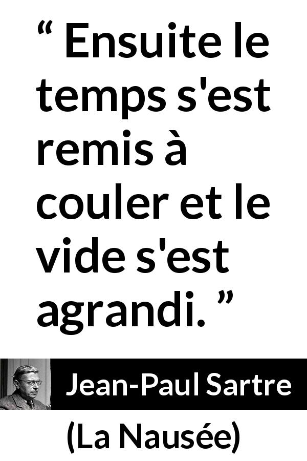 Citation de Jean-Paul Sartre sur le temps tirée de La Nausée - Ensuite le temps s'est remis à couler et le vide s'est agrandi.