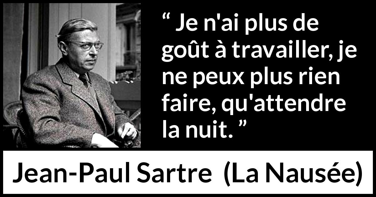 Citation de Jean-Paul Sartre sur le travail tirée de La Nausée - Je n'ai plus de goût à travailler, je ne peux plus rien faire, qu'attendre la nuit.