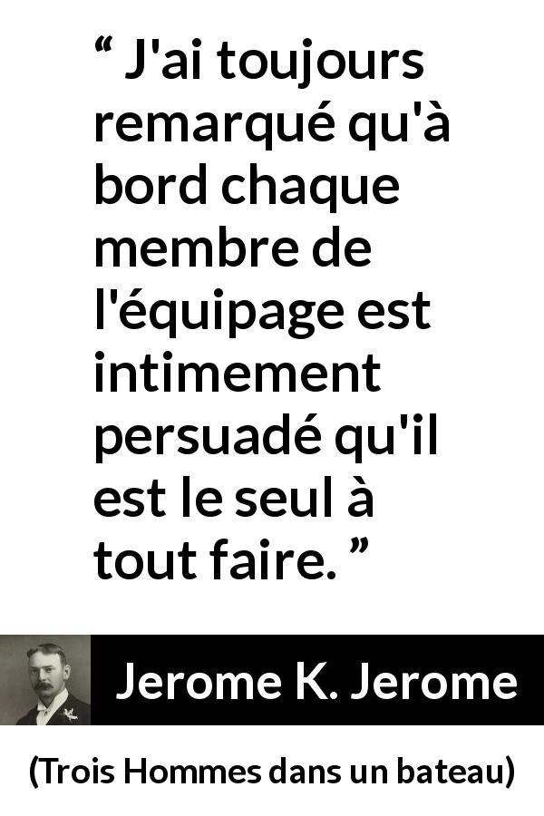 Citation de Jerome K. Jerome sur l'équipage tirée de Trois Hommes dans un bateau - J'ai toujours remarqué qu'à bord chaque membre de l'équipage est intimement persuadé qu'il est le seul à tout faire.