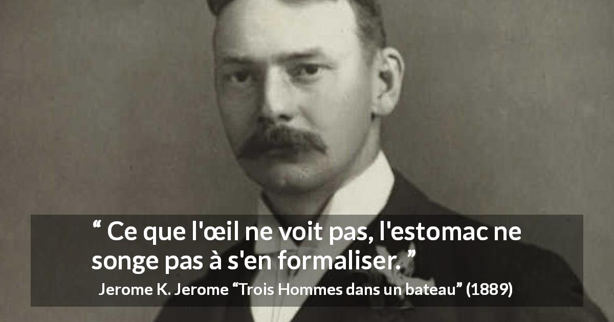 Citation de Jerome K. Jerome sur le œil tirée de Trois Hommes dans un bateau - Ce que l'œil ne voit pas, l'estomac ne songe pas à s'en formaliser.