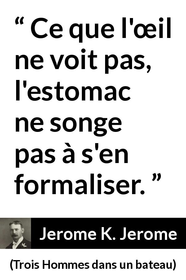 Citation de Jerome K. Jerome sur le œil tirée de Trois Hommes dans un bateau - Ce que l'œil ne voit pas, l'estomac ne songe pas à s'en formaliser.