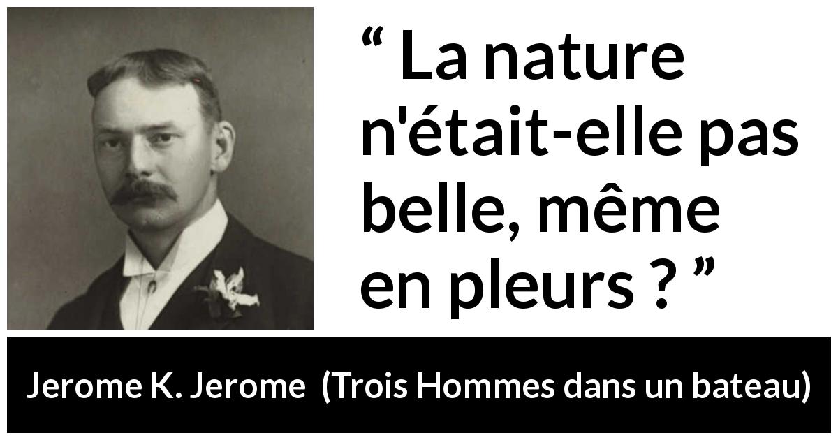 Citation de Jerome K. Jerome sur la nature tirée de Trois Hommes dans un bateau - La nature n'était-elle pas belle, même en pleurs ?