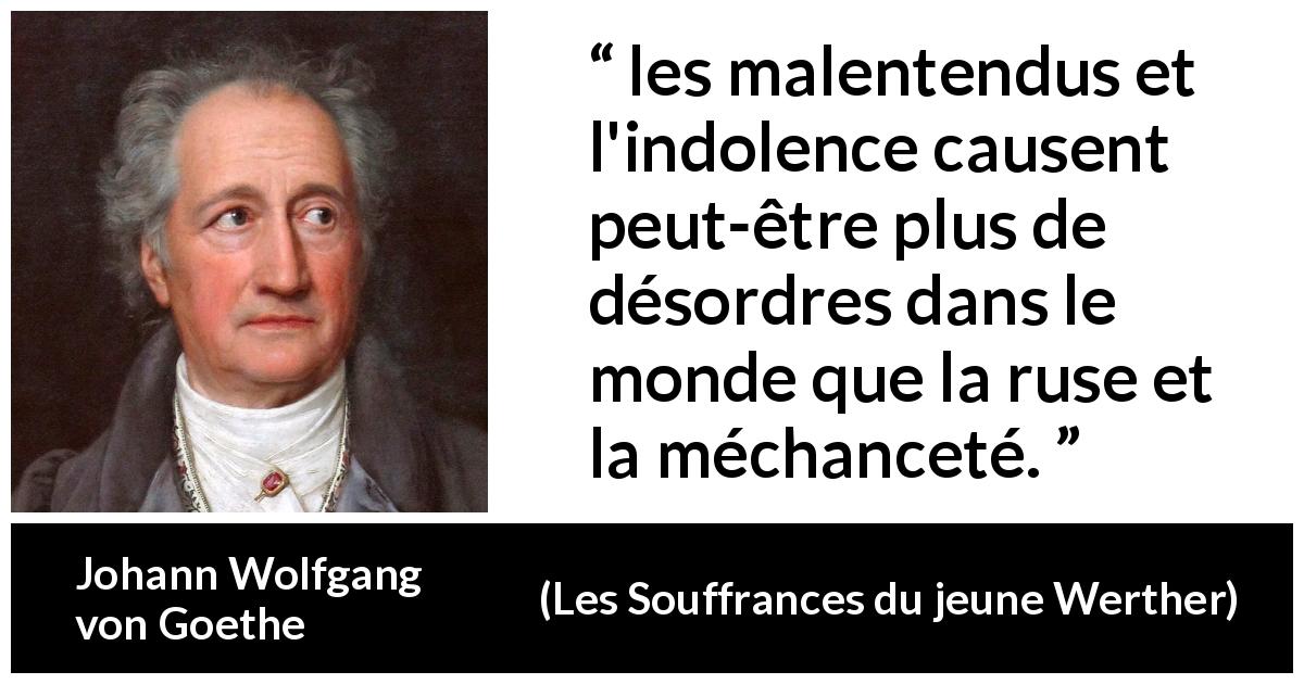 Citation de Johann Wolfgang von Goethe sur la méchanceté tirée des Souffrances du jeune Werther - les malentendus et l'indolence causent peut-être plus de désordres dans le monde que la ruse et la méchanceté.