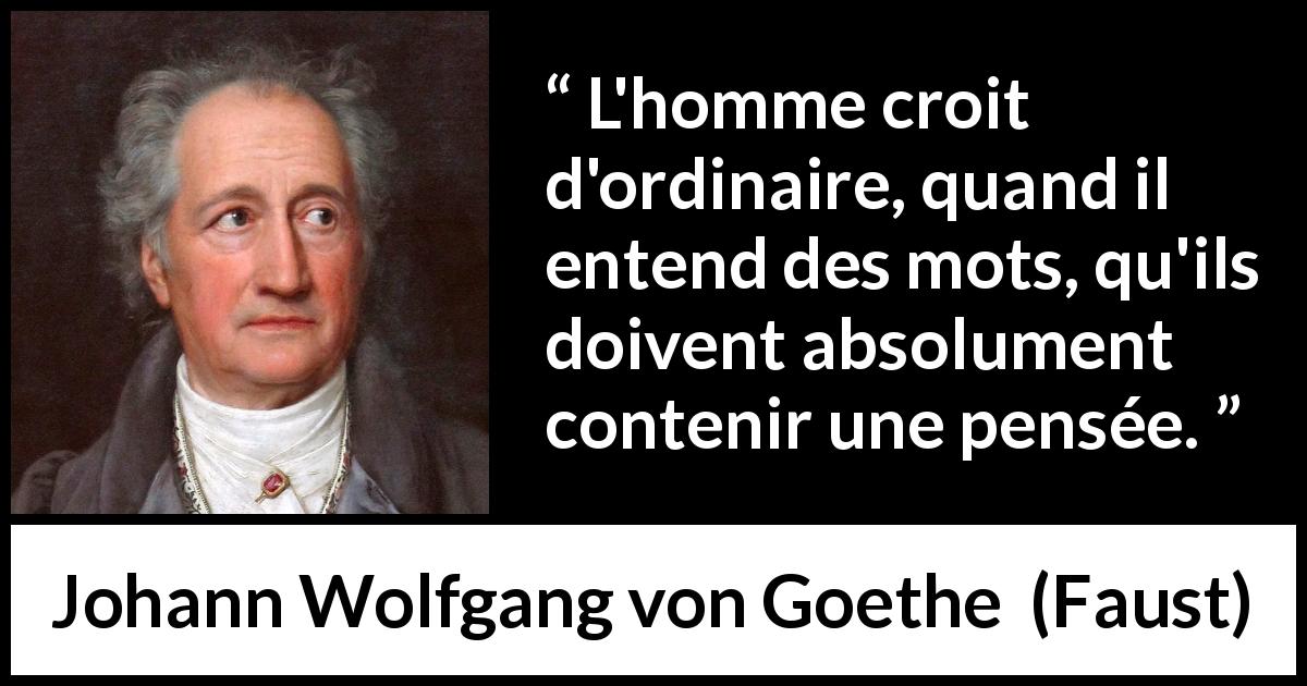Citation de Johann Wolfgang von Goethe sur les mots tirée de Faust - L'homme croit d'ordinaire, quand il entend des mots, qu'ils doivent absolument contenir une pensée.