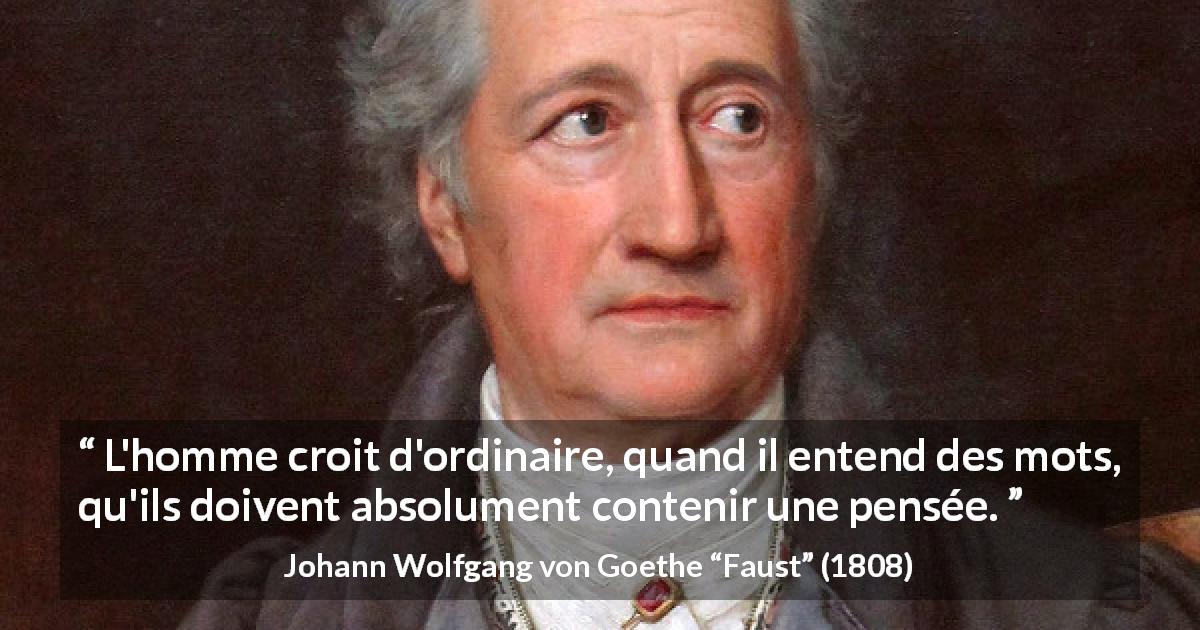 Citation de Johann Wolfgang von Goethe sur les mots tirée de Faust - L'homme croit d'ordinaire, quand il entend des mots, qu'ils doivent absolument contenir une pensée.