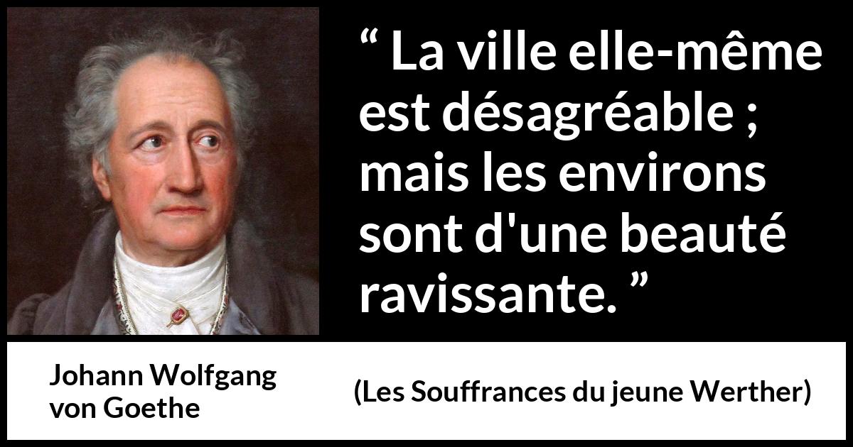Citation de Johann Wolfgang von Goethe sur la nature tirée des Souffrances du jeune Werther - La ville elle-même est désagréable ; mais les environs sont d'une beauté ravissante.
