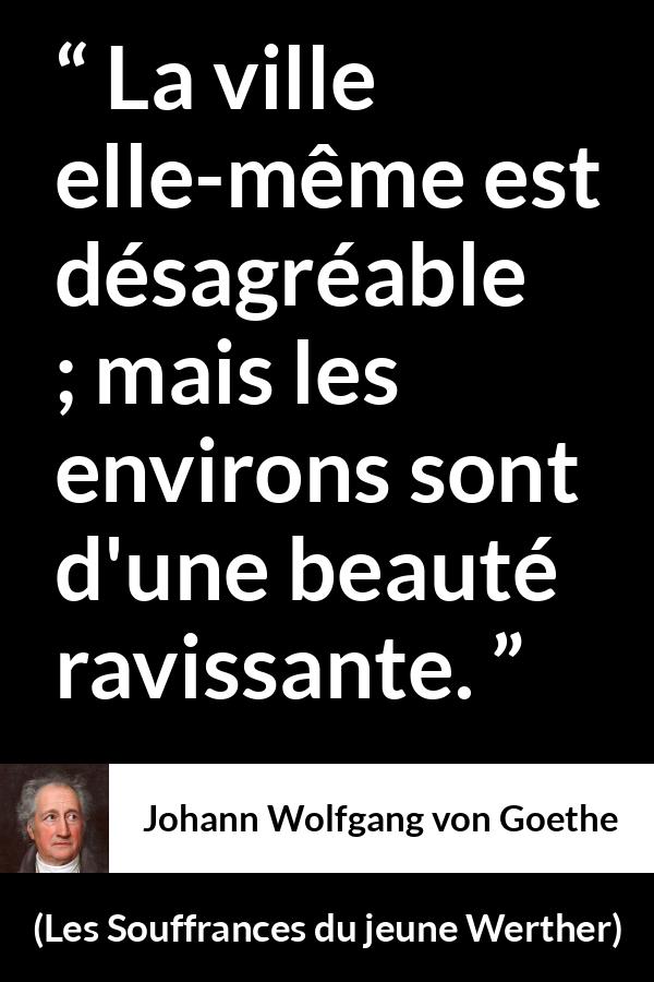 Citation de Johann Wolfgang von Goethe sur la nature tirée des Souffrances du jeune Werther - La ville elle-même est désagréable ; mais les environs sont d'une beauté ravissante.