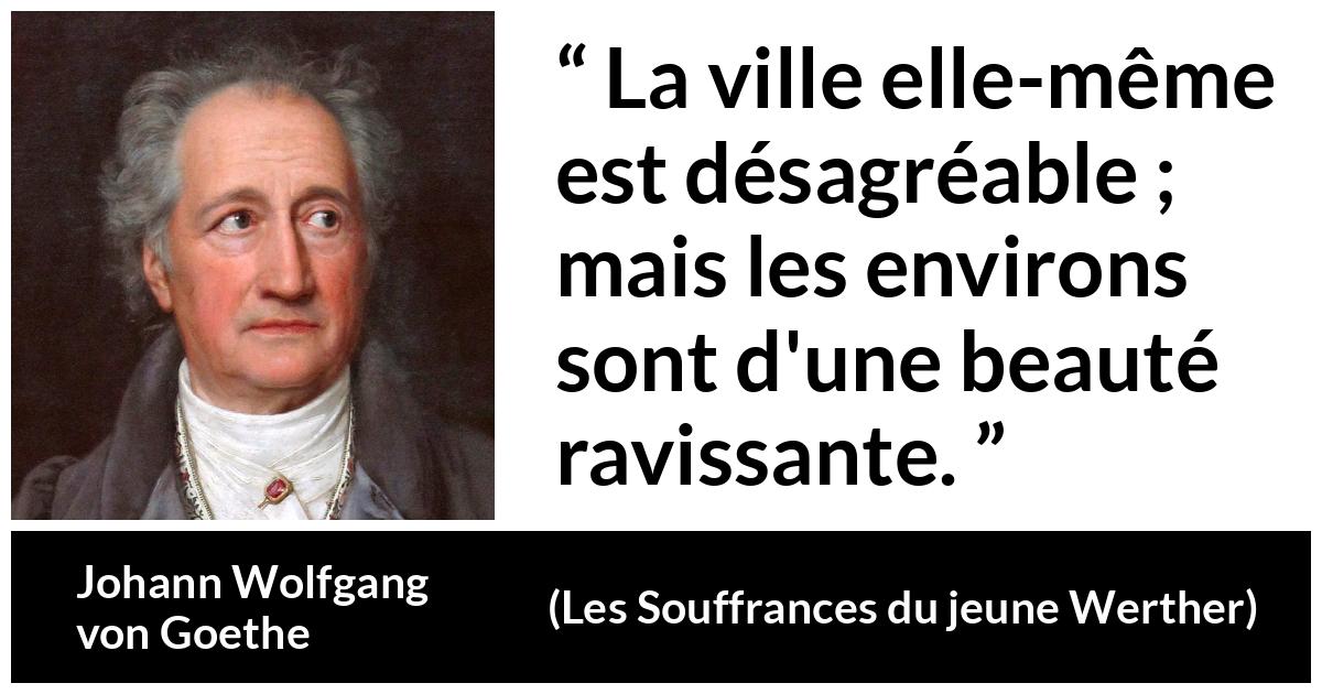 Citation de Johann Wolfgang von Goethe sur la nature tirée des Souffrances du jeune Werther - La ville elle-même est désagréable ; mais les environs sont d'une beauté ravissante.